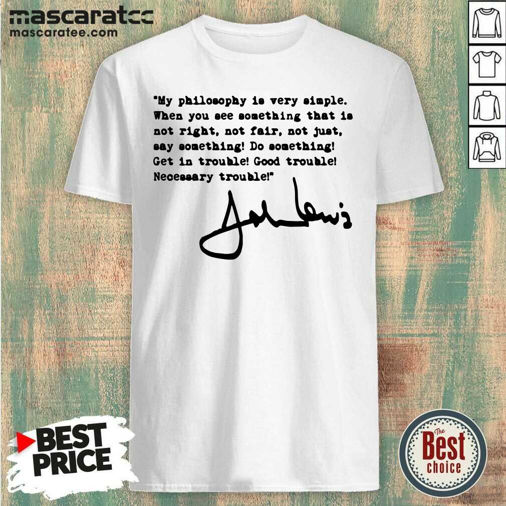 Nice John Lewis Good Trouble My Philosophy Is Very Simple Shirt