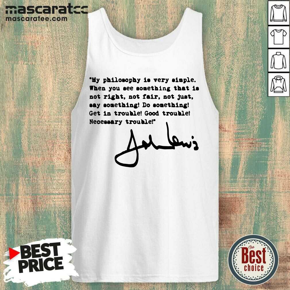 Nice John Lewis Good Trouble My Philosophy Is Very Simple Shirt