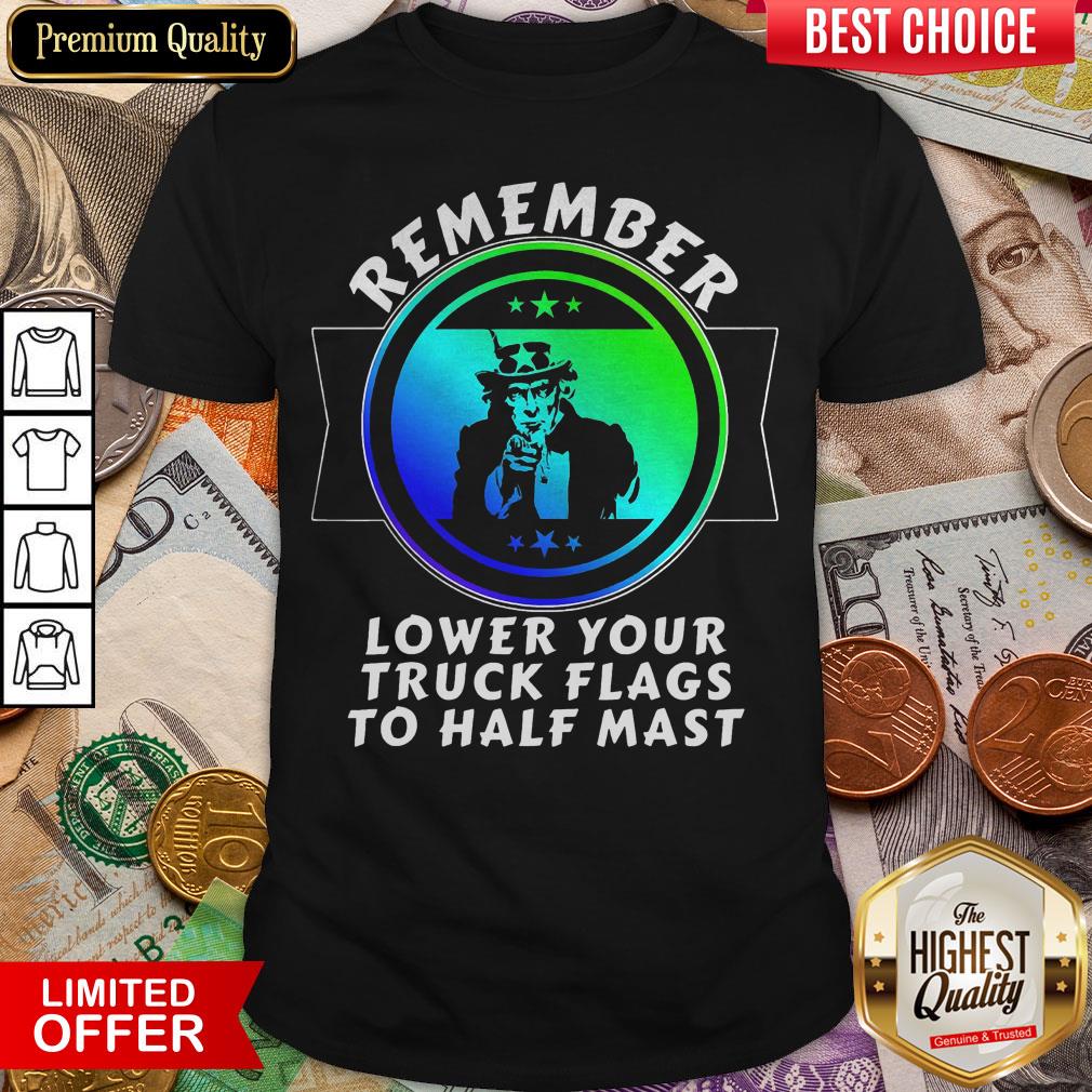 Nice Trump Remember Lower Your Truck Flags To Half Mast Shirt