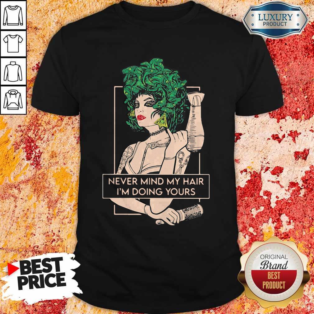 Original Hairdresser Never Mind My Hair I’m Doing Yours Shirt
