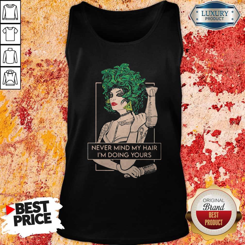 Original Hairdresser Never Mind My Hair I’m Doing Yours Shirt