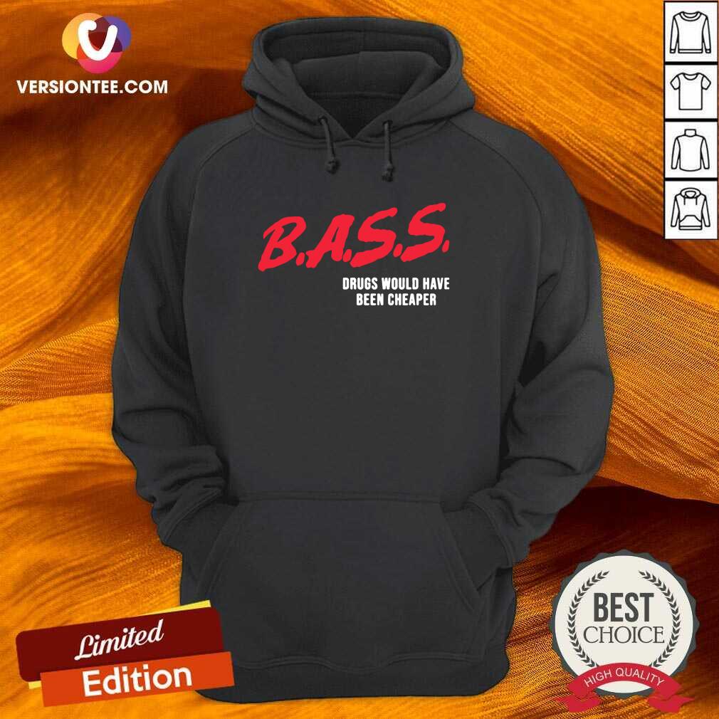Perfect Bass Drugs Would Have Been Cheaper Shirt