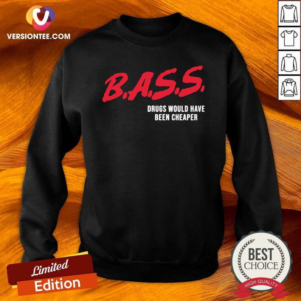 Perfect Bass Drugs Would Have Been Cheaper Shirt