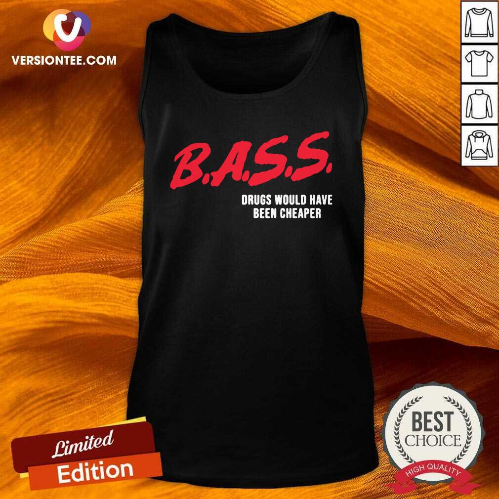 Perfect Bass Drugs Would Have Been Cheaper Shirt