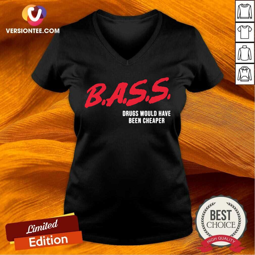 Perfect Bass Drugs Would Have Been Cheaper Shirt