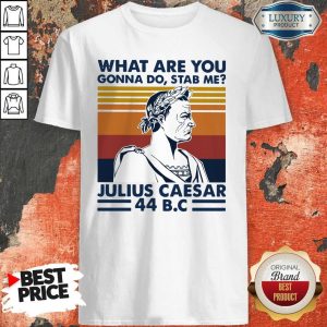 Nice What Are You Gonna Do Stab Me Julius Caesar 44 B.C Shirt