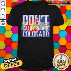 Premium Don'T California My Colorado Shirt