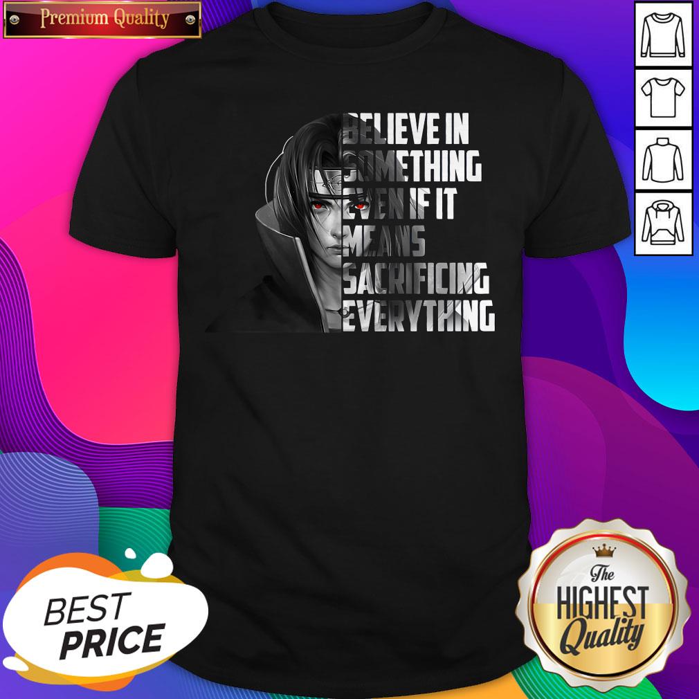 sasuke-uchiha-believe-in-something-even-if-it-means-sacrificing-everything-shirt.jpg
