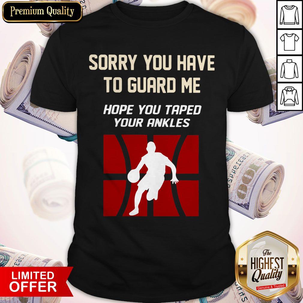 Sorry You Have To Guard Me Hope You Taped Your Ankles Basketball Shirt