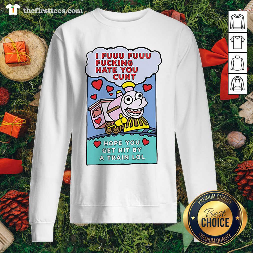 Cute I Fuuu Fuuu Fucking Hate You Cunt Hope You Get Hit By A Train Lol Shirt