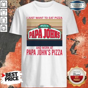 Original I Just Want To Eat Pizza Papa John’s And Work At Papa John’s Pizza Vintage Shirt