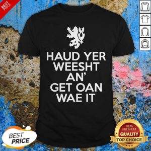 Scottish Haud Yer Weesht An Get Oan Wae It T-Shirt