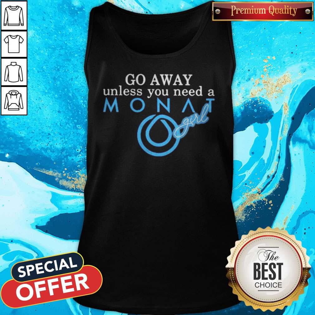 Top Go Away Unless You Need A Monat Girl Shirt