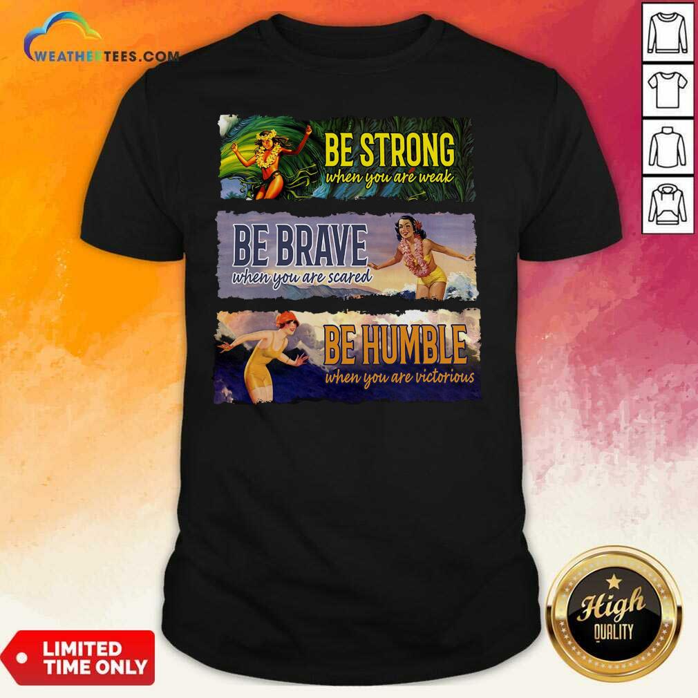 Top Surf Snowboard Be Strong When You Are Weak Be Brave Be Humble Shirt