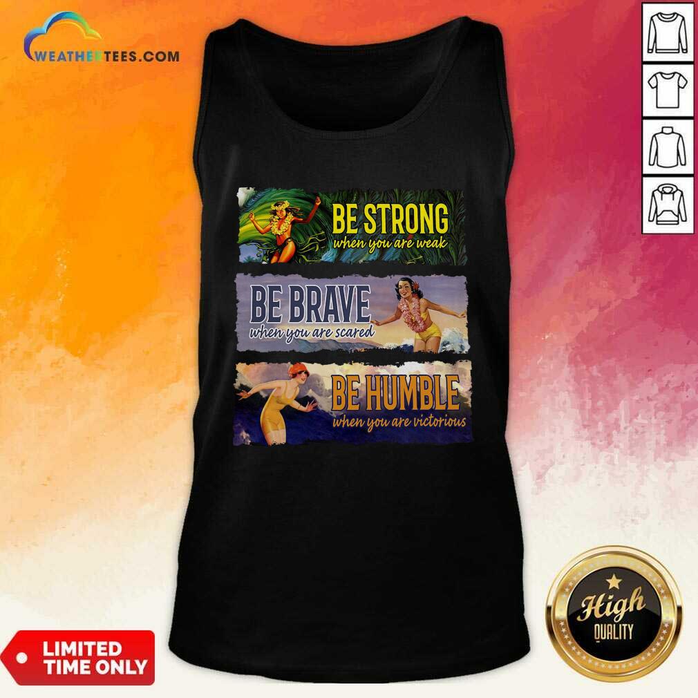 Top Surf Snowboard Be Strong When You Are Weak Be Brave Be Humble Shirt