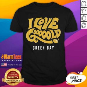 Funny I Love Goooold Green Bay Packers Shirt