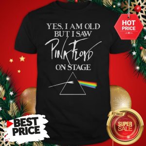 Very Nice Yes I Am Old But I Saw Pink Floyd Logo On Stage Shirt