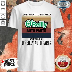 Official I Just Want To Eat Pizza O’reilly And Work At O’reilly Auto Parts Vintage Shirt