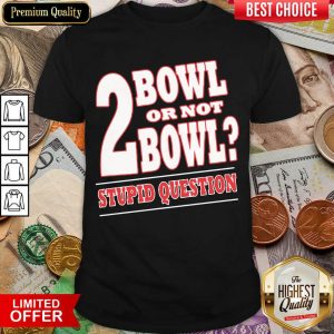 Hot Bowling 2 Bowl Or Not Bowl Stupid Question Shirt