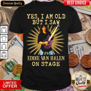 Happy Yes I Am Old But I Saw Eddie Van Halen On Stage Shirt
