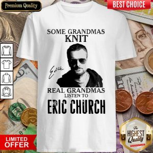 Good Some Grandmas Knit Real Grandmas Listen To Eric Church Signature Shirt