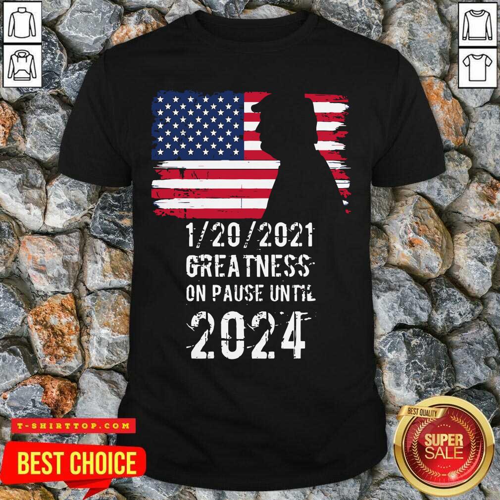 01202021 Greatness On Pause Until 2024 Pro Donald Trump USA Flag Shirt