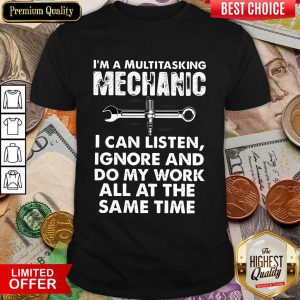 Mechanic I'm A Multitasking Mechanic I Can Listen Ignore And Do My Work All At The Dame Time Shirt