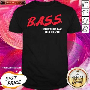 Official Bass Drugs Would Have Been Cheaper Shirt