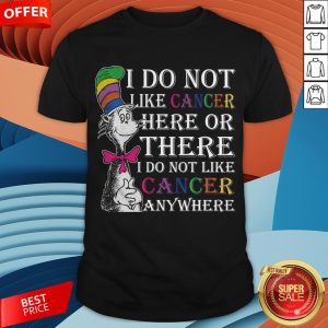 I Do Not Like Cancer Here Or There I Do Not Like Cancer Anywhere Shirt