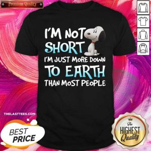 Pretty I’m Not Short I’m Just More Down To Earth Than Most People Snoopy Shirt