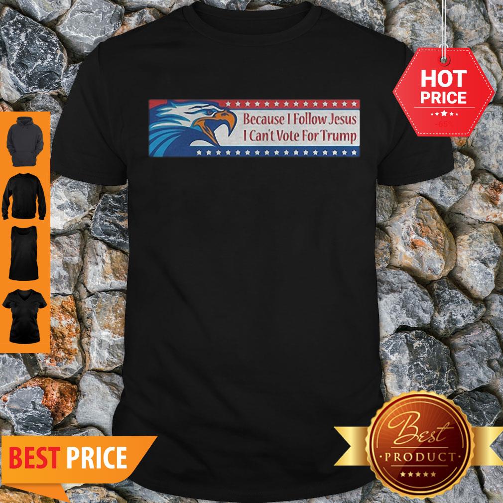 Eagle Because I Follow Jesus I Can’t Vote For Trump Shirt