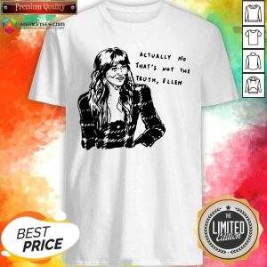 Premium Actually No Thats Not The Truth Ellen Shirt