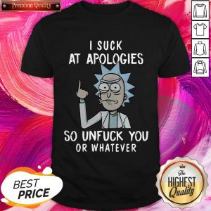 Pro Rick And Morty I Suck At Apologies So Unfuck You Or Whatever Shirt