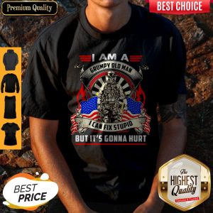 Nice I Am A Grumpy Old Man I Can Fix Stupid But It’s Gonna Hurt Vintage Shirt