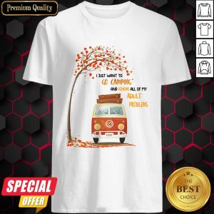 I Just Want To Go Camping And Ignore All Of My Adult Problems Shirt
