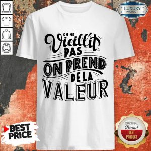 Vieillit Pas On Prend De La Valeur Shirt