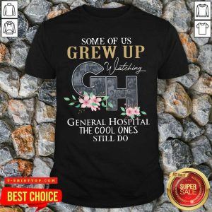 Nice Some Of Us Grew Up Watching GH General Hospital The Cool Ones Still Do Shirt