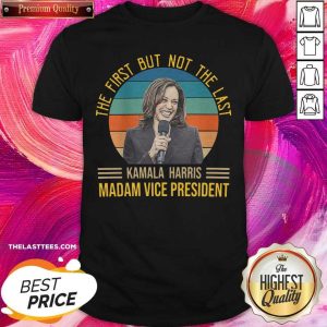 Good The First But Not The Last For Kamala Harris Madam Vice President 2021 Shirt
