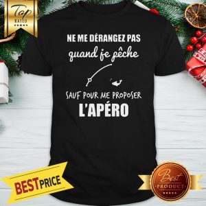 Official Ne Me Derangez Pas Quand Je Peche Sauf Pour Me Proposer l’apero Shirt
