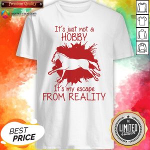 Top Horse It’s Just Not A Hobby It’s My Escape From Reality Shirt