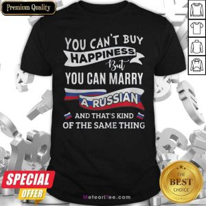 Top You Can’t Buy Happiness But You Can Marry A Russian And That’s Kinda The Same Thing Shirt