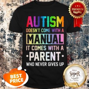 Nice Autism Doesn’t Come With A Manual It Comes With A Parent Who Never Gives Up Shirt