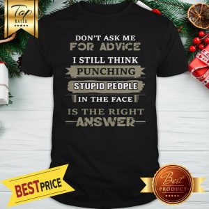 Don’t Ask Me For Advice I Still Think Punching Stupid People In The Face Is The Right Answer Shirt