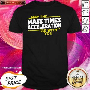 Cute May The Mass Times Acceleration Be With You Shirt