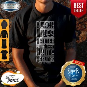 Black Lives Matter More Than White Feelings Check Privilege T-Shirt