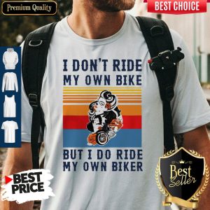 Nice I Dont Ride My Own Bike But I Do Ride My Own Biker Vintage Shirt