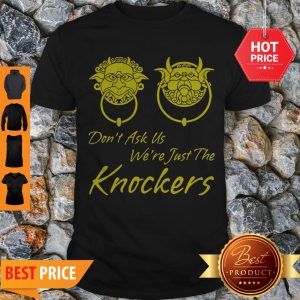 Good Don’t Ask Us We’re Just The Knockers Shirt