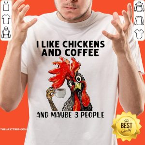 Good Rooster I Like Chicken And Coffee And Maybe 3 People Shirt