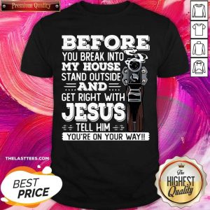 Great Before You Break Into My House And Get Roght With Jesus Gun Owner Shirt