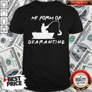 My Form Of Quarantine Fishing Shirt